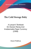 The Cold Storage Baby: A Lawyer's Textbook On Honest Money And Irredeemable Paper Currency 1437295207 Book Cover