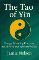The Tao of Yin: Energy Balancing Practices for Physical and Spiritual Vitality B0F7H89B72 Book Cover