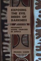 Exposing the Evil Deeds of Darkness: Prosperity Gospel Churches in Africa 1544728506 Book Cover