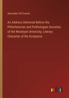 An Address Delivered Before the Philorhetorian and Peithologian Societies of the Wesleyan University, Literary Character of the Scriptures 3385570328 Book Cover