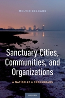 Sanctuary Cities, Communities, and Organizations: A Nation at a Crossroads 0190862343 Book Cover