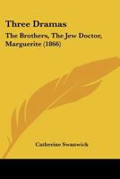 Three Dramas: The Brothers, The Jew Doctor, Marguerite 1120942284 Book Cover
