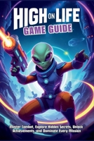HIGH ON LIFE GAME GUIDE: Master Combat, Explore Hidden Secrets, Unlock Achievements, and Dominate Every Mission B0F7LBFQ4S Book Cover
