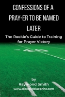 Confessions of a Pray-er To Be Named Later: A Rookie's Guide to Training for Prayer Victory B0F86P2S12 Book Cover