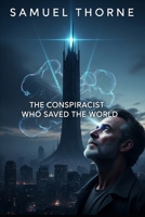 THE CONSPIRACIST WHO SAVED THE WORLD: Samuel Thorne B0FKJ66G3T Book Cover