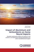 Impact of Aluminium and Antioxidants on Some Neural Aspects: Possible ameliorative effects of vitamin E and vitamin C on aluminium-induced disturbance on some neurobehavioral aspect 3659410888 Book Cover