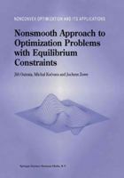 Nonsmooth Approach to Optimization Problems with Equilibrium Constraints: Theory, Applications and Numerical Results 0792351703 Book Cover