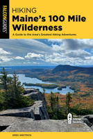 Hiking Maine's 100 Mile Wilderness: A Guide to the Area's Greatest Hiking Adventures 1493069713 Book Cover
