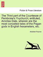 The Third part of the Countesse of Pembroke's Yvychurch; entituled, Amintas Dale, wherein are the most conceited tales of the Pagan gods in English hexameters, etc. 1241246068 Book Cover