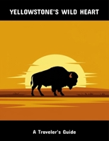 Yellowstone'S Wild Heart: A Traveler'S Guide B0FPD1JQTS Book Cover