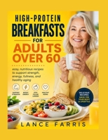 HIGH-PROTEIN BREAKFASTS FOR ADULTS OVER 60: easy, nutritious recipes to support strength, energy, fullness, and healthy aging B0HHNFJ8PF Book Cover