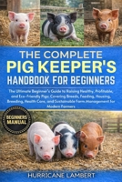 THE COMPLETE PIG KEEPER'S HANDBOOK FOR BEGINNERS: The Ultimate Beginner’s Guide to Raising Healthy, Profitable, and Eco-Friendly Pigs: Covering ... Farm Management for Modern Farmers B0GHQ1DMWX Book Cover