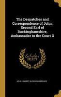 The Despatches and Correspondence of John, Second Earl of Buckinghamshire, Ambassador to the Court O 1021991155 Book Cover