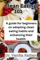 Clean Eating 101: A Beginner's Guide to Eating Clean and Transforming Your Health B0CVRQFYBJ Book Cover