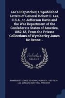 Lee's Dispatches; Unpublished Letters of General Robert E. Lee, C.S.A., to Jefferson Davis and the War Department of the Confederate States of America, 1862-65, from the Private Collections of Wymberl 1017014949 Book Cover