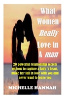 What women really love in a man: 29 Powerful Relationship Secrets On How To Capture A Lady's Heart, Make Her Fall In Love With You And Never Want To L B092XFBQWQ Book Cover