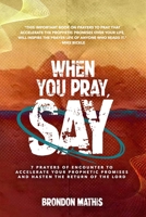 When you Pray, Say....: 7 Prayers of transformation to Hasten the return of the Lord 1979299307 Book Cover
