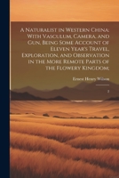 A Naturalist in Western China: With Vasculum, Camera, and gun, Being Some Account of Eleven Year's Travel, Exploration, and Observation in the More Remote Parts of the Flowery Kingdom; 2 1022221434 Book Cover