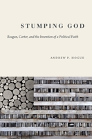 Stumping God: Reagan, Carter, and the Invention of a Political Faith 160258429X Book Cover