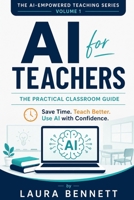 AI for Teachers: The Practical Classroom Guide: How to Save Time, Create Better Lessons, and Use Artificial Intelligence with Confidence (The AI-Empowered Teaching Series) B0HB18VKC6 Book Cover