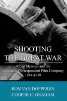 Shooting the Great War: Albert Dawson and the American Correspondent Film Company, 1914-1918 1490944664 Book Cover