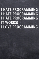 I hate Programming I hate Programming I hate Programming It Works! I love Programming: College Ruled Notebook (6x9 inches) with 120 Pages 1711241091 Book Cover