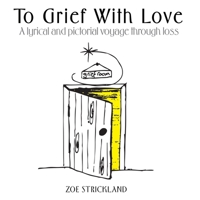 To Grief With Love: A lyrical and pictorial voyage through loss 1763830012 Book Cover