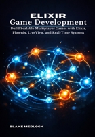 Elixir Game Development: Build Scalable Multiplayer Games with Elixir, Phoenix, LiveView, and Real-Time Systems B0GXVKP8K1 Book Cover
