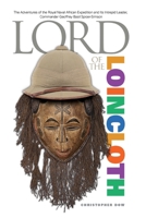 Lord of the Loincloth: The Adventures of the Royal Naval African Expedition and Its Intrepid Leader, Commander Geoffrey Basil Spicer-Simson 0985147709 Book Cover