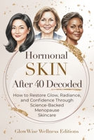 Hormonal Skin After 40 Decoded: How to Restore Glow, Radiance, and Confidence Through Science-Backed Menopause Skincare B0GPN75DH3 Book Cover