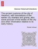 The ancient customs of the city of Hereford, with translations of the earlier city charters and grants; also some account of the trades of the city ... relative to its early history. Second Edition 1241605629 Book Cover