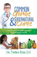 Common Germs and Supernatural Cures: A Parent's Guide to Keeping Your Child Happy and Healthy Naturally 1945558997 Book Cover