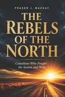 The Rebels of the North: Canadians Who Fought the System and Won B0GZR1YNKT Book Cover