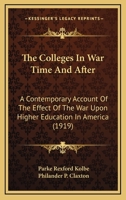 The Colleges In War Time And After: A Contemporary Account Of The Effect Of The War Upon Higher Education In America 110448515X Book Cover