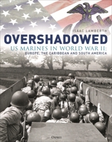Overshadowed: The Forgotten History of the US Marine Corps in Europe, Africa, the Atlantic, and South America During World War II 147287272X Book Cover