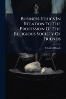 Business Ethics In Relation To The Profession Of The Religious Society Of Friends 1024482553 Book Cover