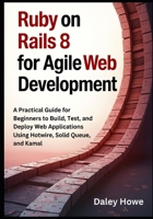 Ruby on Rails 8 Agile Development: A Practical Guide for Beginners to Build, Test, and Deploy Web Applications Using Hotwire, Solid Queue, and Kamal B0FNDLVC1M Book Cover