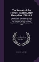 The Records of the Town of Hanover, New Hampshire 1761-1818: The Records of Town Meetings and of the Selectmen, Comprising All of the First Volume of ... of the Printed Records of the Town, Volume 1 1341381749 Book Cover