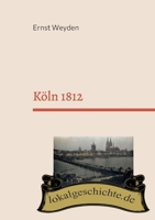 Köln 1812: Basierend auf dem Buch Köln am Rhein vor 50 Jahren (1862) 3754322567 Book Cover
