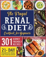 The Frugal Renal Diet Cookbook for Beginners: How to Manage Chronic Kidney Disease (CKD) to Escape Dialysis - 21-Day Nutritional Plan for Progressive Renal Function Recovery - 301 Kidney-Friendly Reci 1914251296 Book Cover