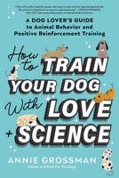 How to Train Your Dog with Love + Science: A Dog Lover's Guide to Animal Behavior and Positive Reinforcement Training 1728272793 Book Cover