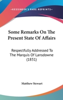 Some Remarks On The Present State Of Affairs: Respectfully Addressed To The Marquis Of Lansdowne 1104307243 Book Cover