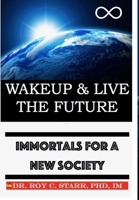 Wakeup & Live the Future: Immortals for a New Society 0989571823 Book Cover