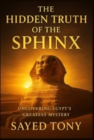 The Hidden Truth of the Sphinx: Uncovering Egypt’s Greatest Mystery: What Science, Myth, and Time Reveal About the Guardian of the Pyramids B0FYVGX5Q4 Book Cover