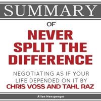 Summary of Never Split the Difference: Negotiating As If Your Life Depended On It by Chris Voss and Tahl Raz 1649840535 Book Cover