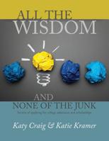 All the Wisdom and None of the Junk: Secrets of Applying for College Admission and Scholarships 1548860522 Book Cover