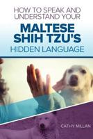 How to Speak and Understand Your Maltese Shih Tzu's Hidden Language: Fun and Fascinating Guide to the Inner World of Dogs 1547117443 Book Cover