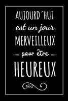Aujourd�hui Est Un Jour Merveilleux Pour �tre Heureux Carnet: Id�e Cadeau Original Pour Anniversaire, Noel, Pour Femme, Homme, Coll�gue, Copain, F�te Des P�res 1089130546 Book Cover