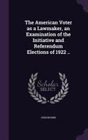 The American Voter as a Lawmaker, an Examination of the Initiative and Referendum Elections of 1922 .. 1355162459 Book Cover