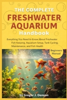THE COMPLETE FRESHWATER AQUARIUM HANDBOOK: Everything You Need to Know About Freshwater Fish Keeping, Aquarium Setup, Tank Cycling, Maintenance, and Fish Health B0GX75Y1XZ Book Cover